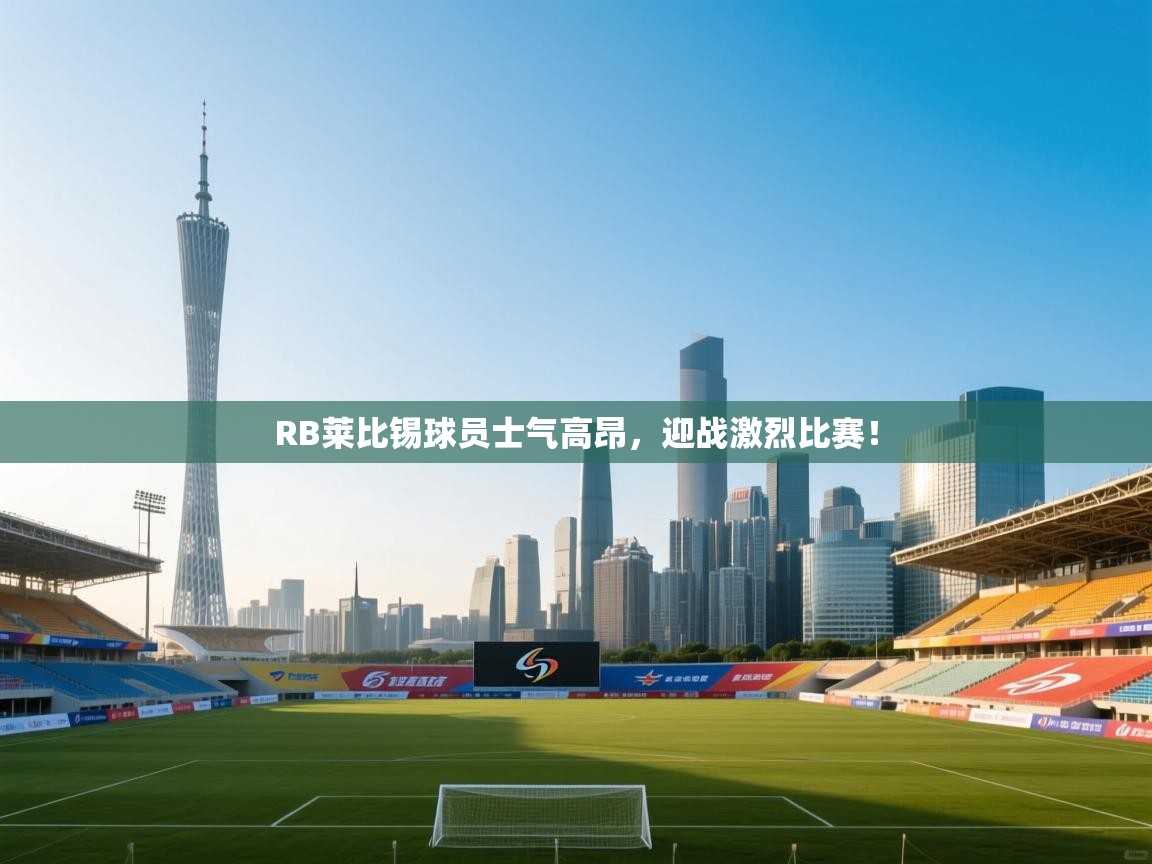 RB莱比锡球员士气高昂，迎战激烈比赛！