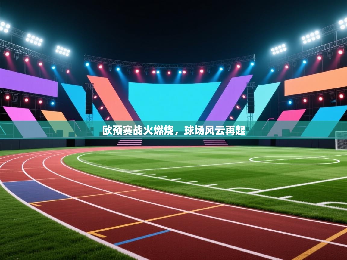 欧预赛战火燃烧，球场风云再起
