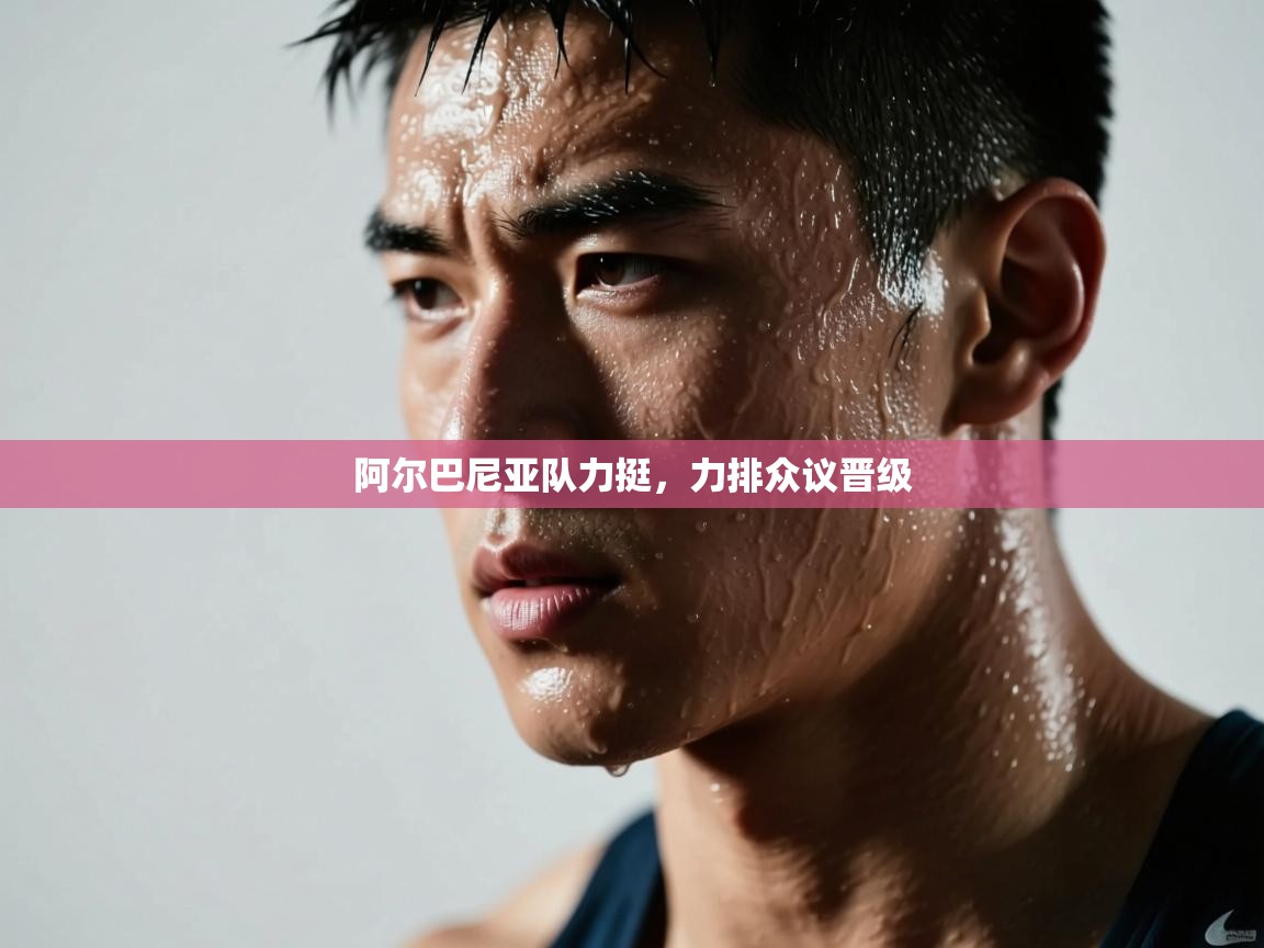 阿尔巴尼亚队力挺，力排众议晋级  第1张