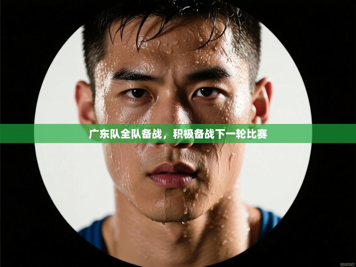 广东队全队备战，积极备战下一轮比赛