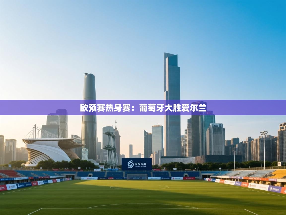 欧预赛热身赛：葡萄牙大胜爱尔兰