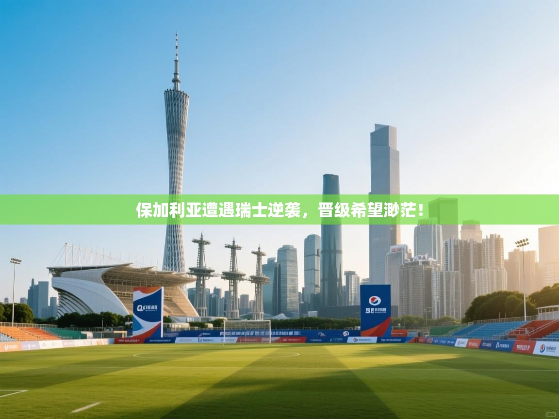 保加利亚遭遇瑞士逆袭，晋级希望渺茫！  第2张