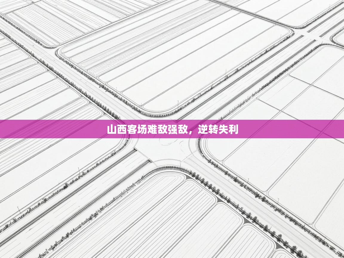 山西客场难敌强敌，逆转失利  第1张