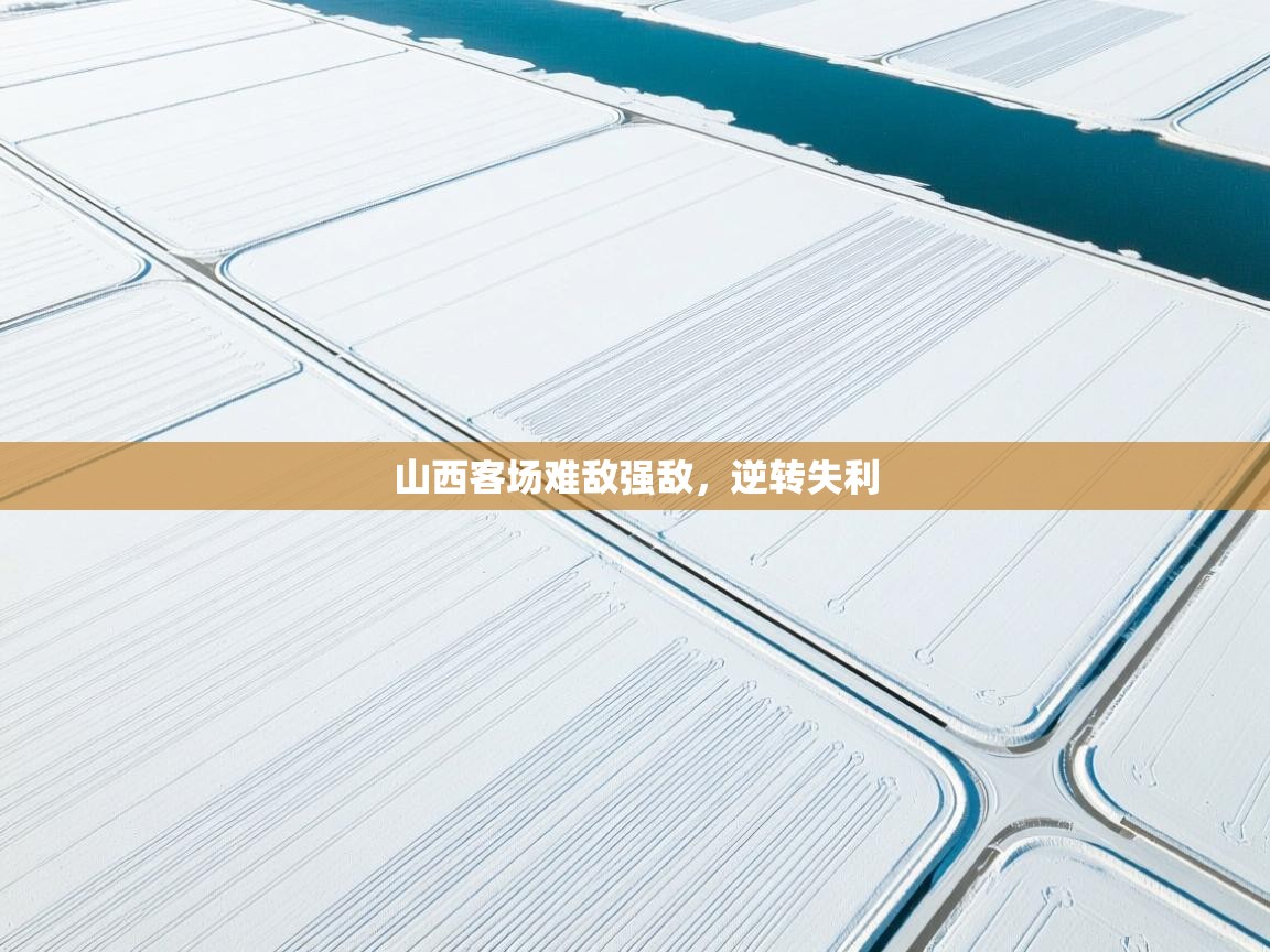 山西客场难敌强敌，逆转失利  第2张