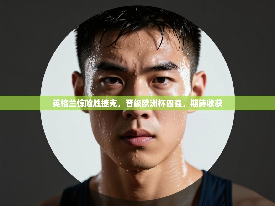 英格兰惊险胜捷克，晋级欧洲杯四强，期待收获