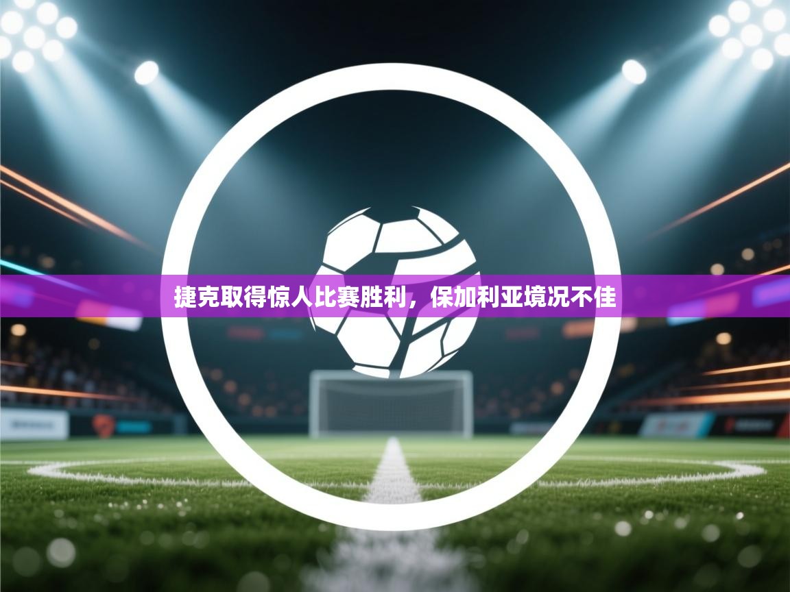 捷克取得惊人比赛胜利，保加利亚境况不佳  第2张