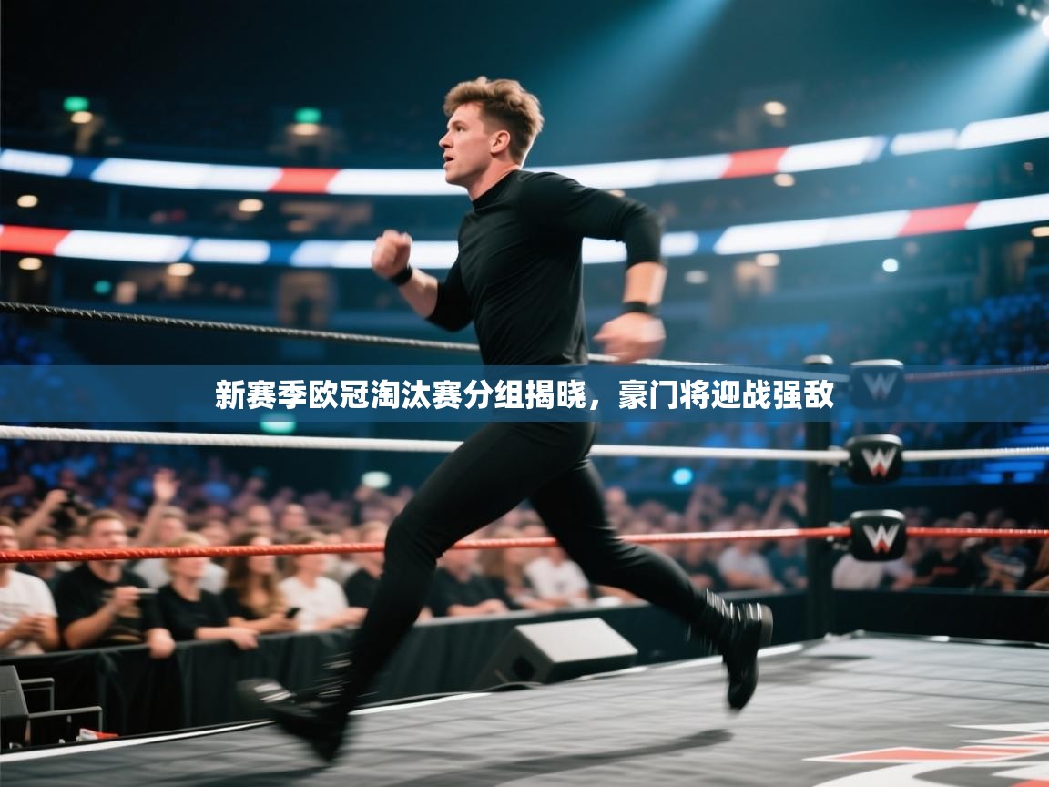 新赛季欧冠淘汰赛分组揭晓，豪门将迎战强敌