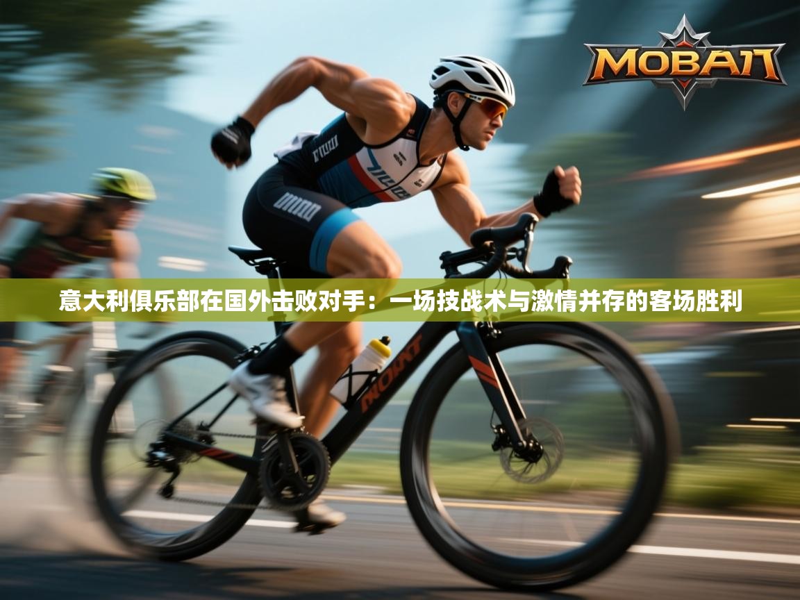 意大利俱乐部在国外击败对手：一场技战术与激情并存的客场胜利  第1张