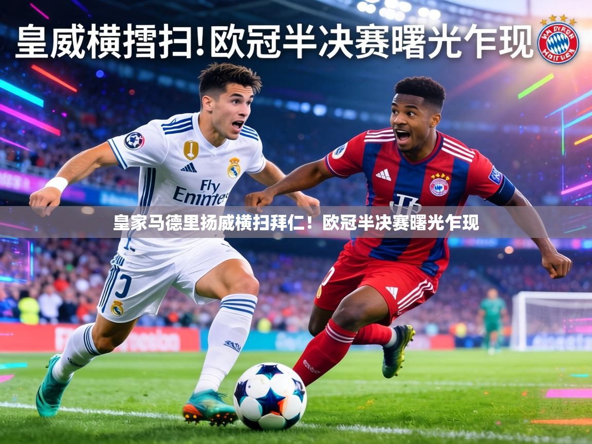 皇家马德里扬威横扫拜仁！欧冠半决赛曙光乍现