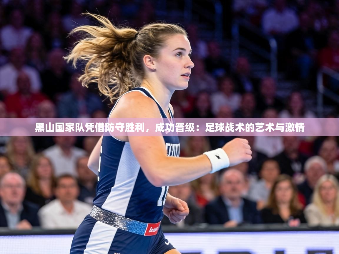 黑山国家队凭借防守胜利,成功晋级:足球战术的艺术与激情 第2张