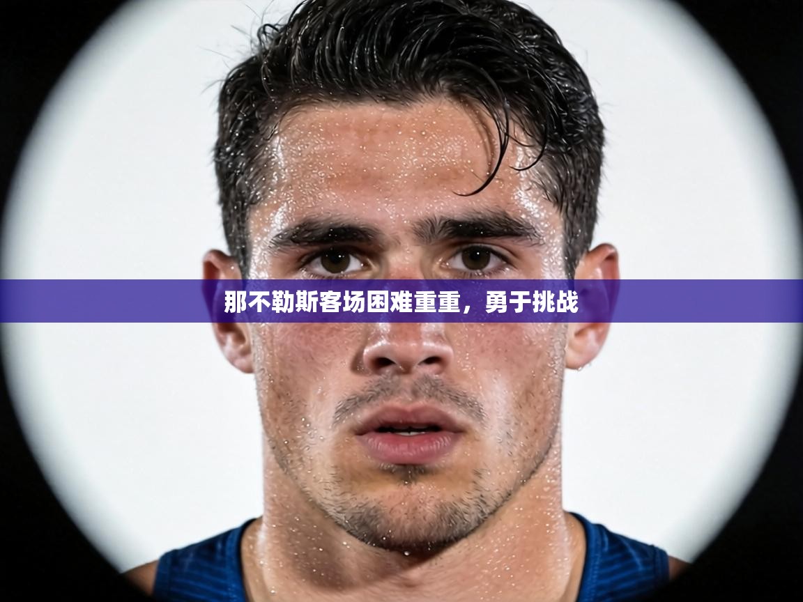 那不勒斯客场困难重重,勇于挑战 第1张