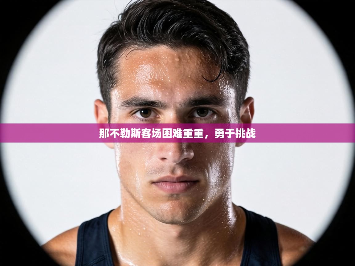 那不勒斯客场困难重重,勇于挑战 第2张